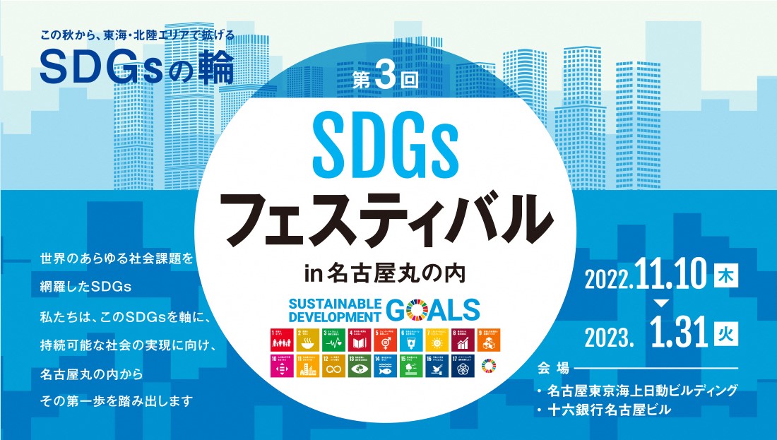 ２０２２年１１月１０日から２０２３年１月３１日まで、東京海上日動火災保険株式会社及び株式会社十六フィナンシャルグループが開催する「第３回SDGs フェスティバル in 名古屋丸の内～SDGsテラス～」にて、ＳＤＧｓの取組みをパネル展示致します。また、２０２２年１２月１３日には同イベント企画「ＳＤＧｓまつり」にブース出展致します。