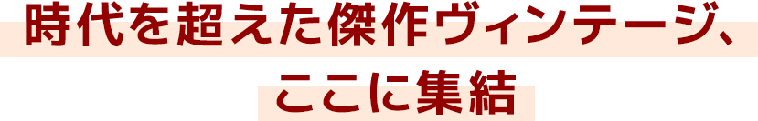 時代を超えた傑作ヴィンテージ、ここに集結