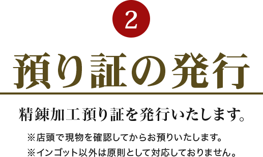 2.預かり証の発行 鍛錬加工預り証を発行いたします。※店頭で現物を確認してからお預かりします。※原則的にインゴット以外のものは対応していません。