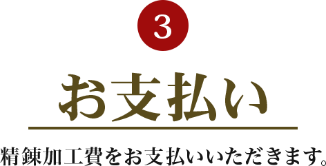 3.お支払い 精錬加工費をお支払いいただきます。