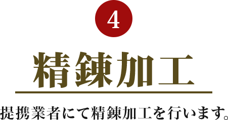 4.精錬加工 提携業者にて精錬加工を行います。