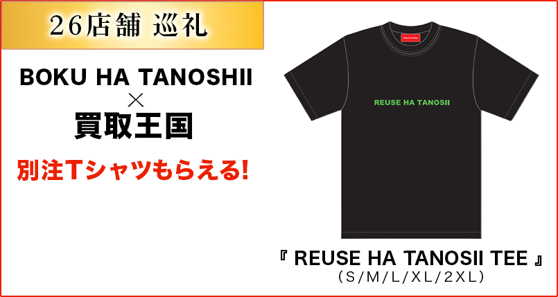 26店舗巡礼すると　BOKU　HA　TANOSIIｘ買取王国　別注Tシャツもらえる！