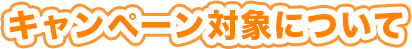 キャンペーン対象について